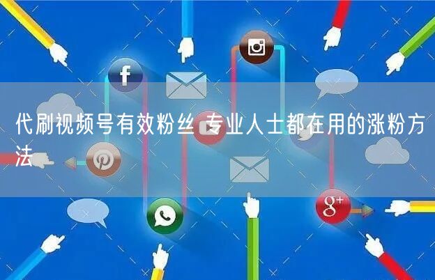代刷视频号有效粉丝 专业人士都在用的涨粉方法